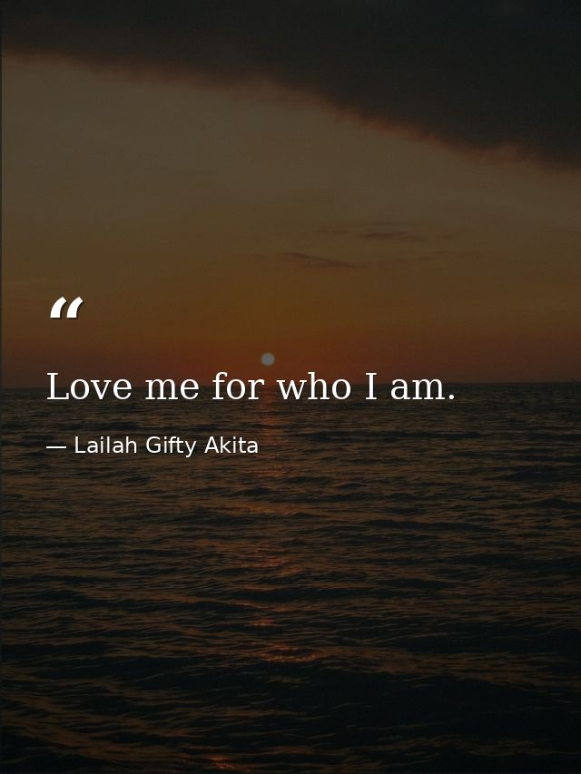 Love me for who I am. — Lailah Gifty Akita