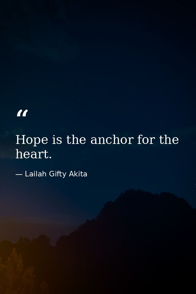 Hope is the anchor for the heart. — Lailah Gifty Akita