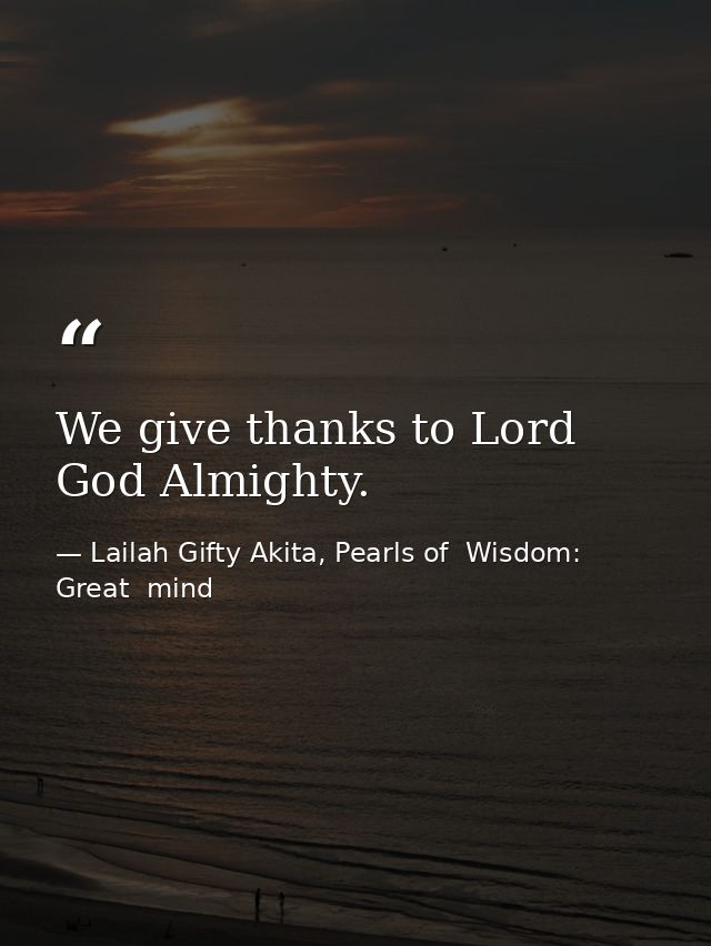 We give thanks to Lord God Almighty. — Lailah Gifty Akita, Pearls of  Wisdom: Great  mind