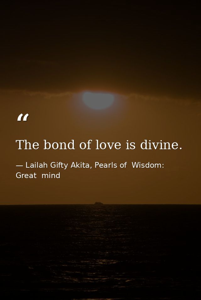 The bond of love is divine. — Lailah Gifty Akita, Pearls of  Wisdom: Great  mind