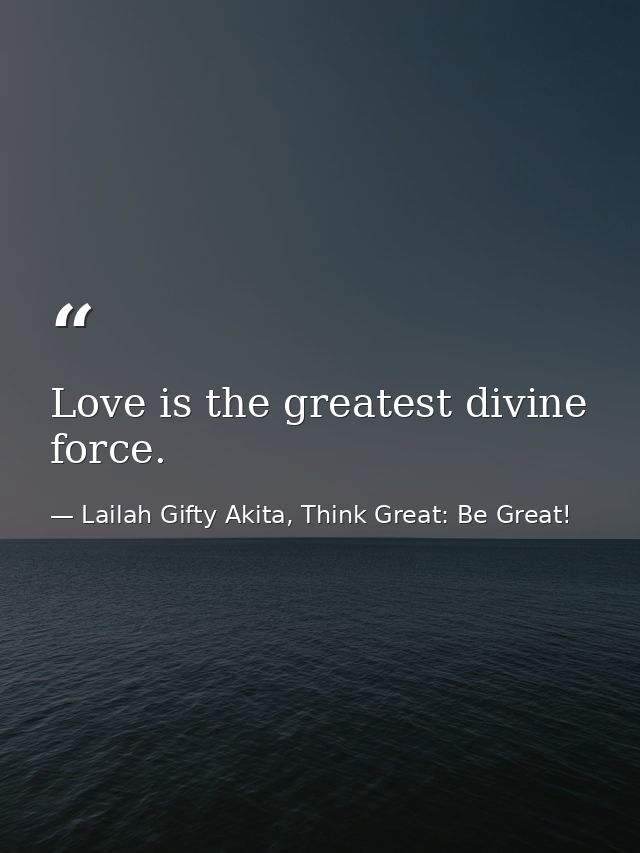 Love is the greatest divine force. — Lailah Gifty Akita, Think Great: Be Great!
