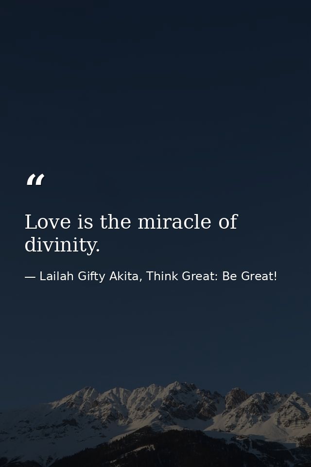 Love is the miracle of divinity. — Lailah Gifty Akita, Think Great: Be Great!