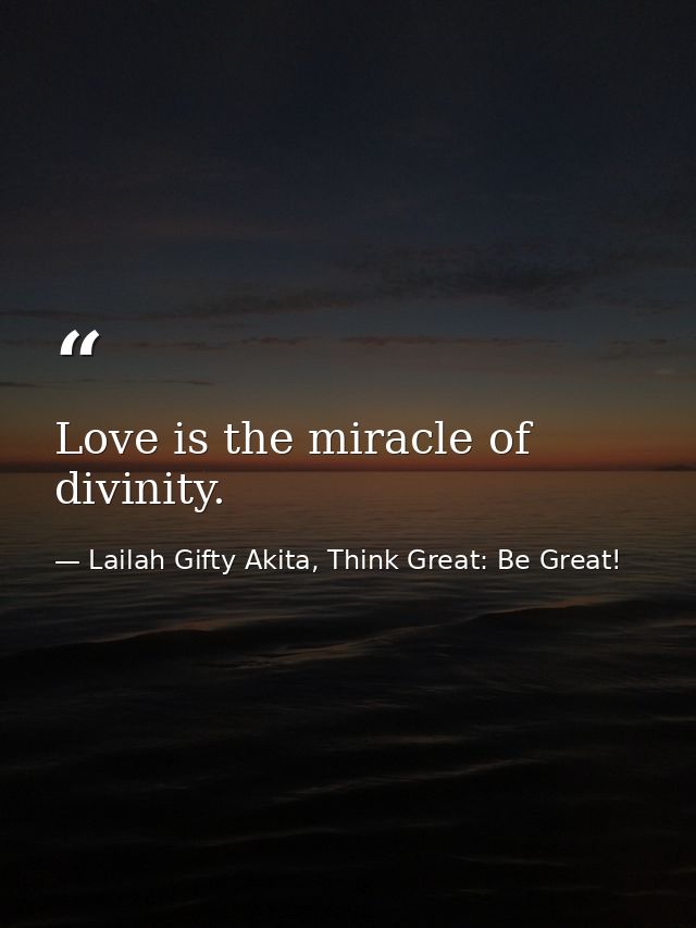Love is the miracle of divinity. — Lailah Gifty Akita, Think Great: Be Great!