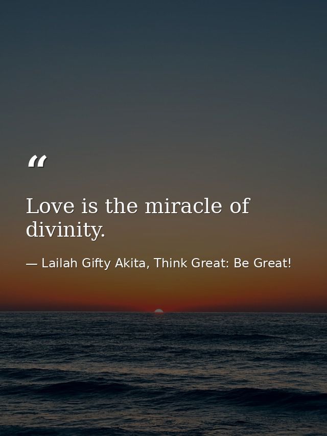 Love is the miracle of divinity. — Lailah Gifty Akita, Think Great: Be Great!