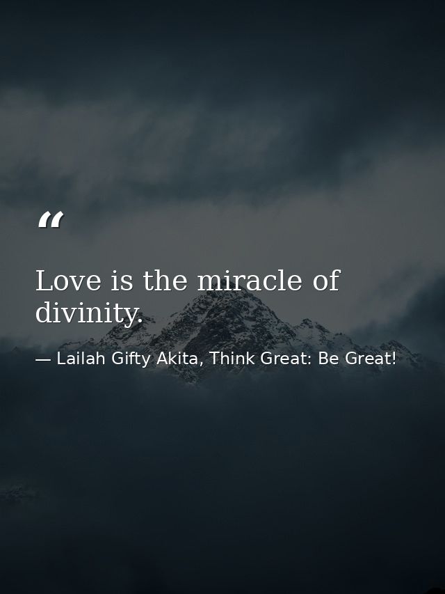 Love is the miracle of divinity. — Lailah Gifty Akita, Think Great: Be Great!