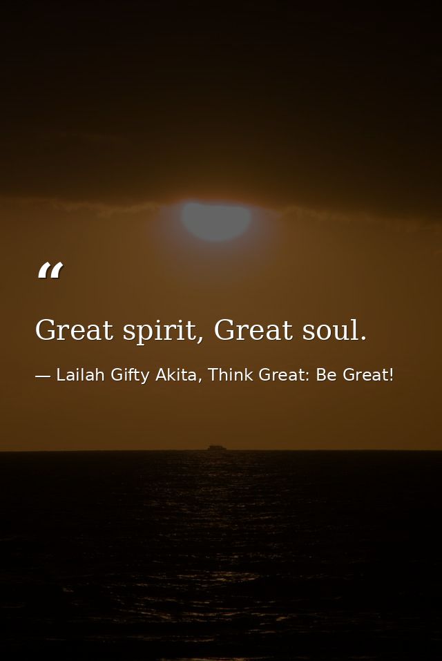 Great spirit, Great soul. — Lailah Gifty Akita, Think Great: Be Great!