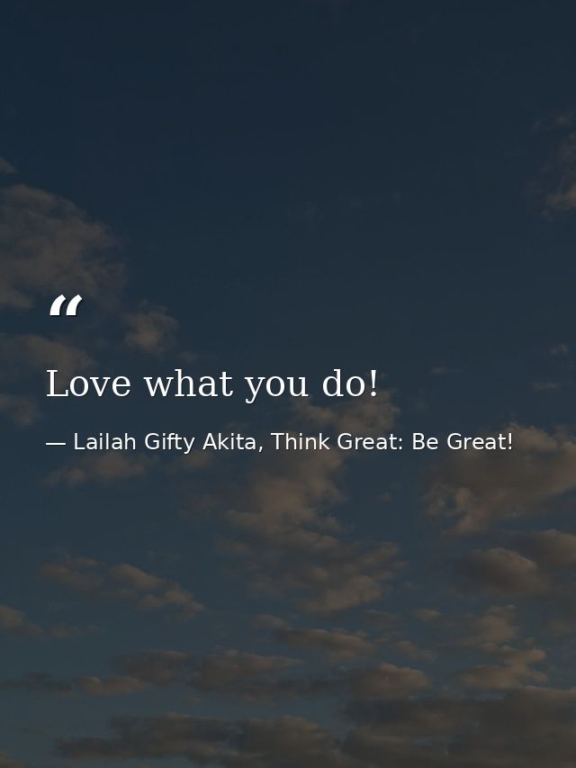 Love what you do! — Lailah Gifty Akita, Think Great: Be Great!