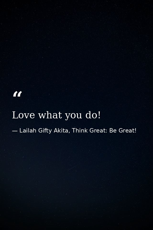 Love what you do! — Lailah Gifty Akita, Think Great: Be Great!