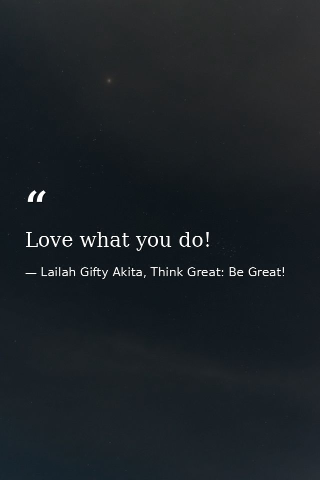 Love what you do! — Lailah Gifty Akita, Think Great: Be Great!