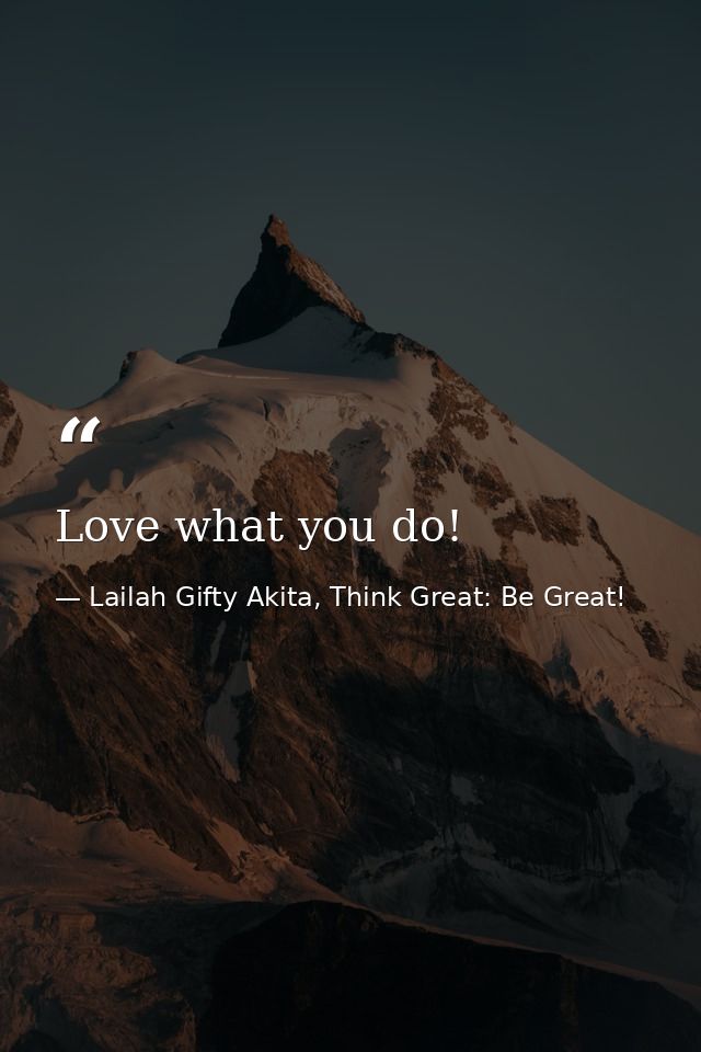 Love what you do! — Lailah Gifty Akita, Think Great: Be Great!