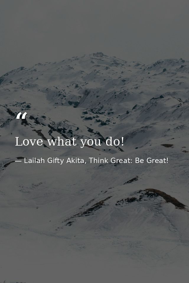 Love what you do! — Lailah Gifty Akita, Think Great: Be Great!