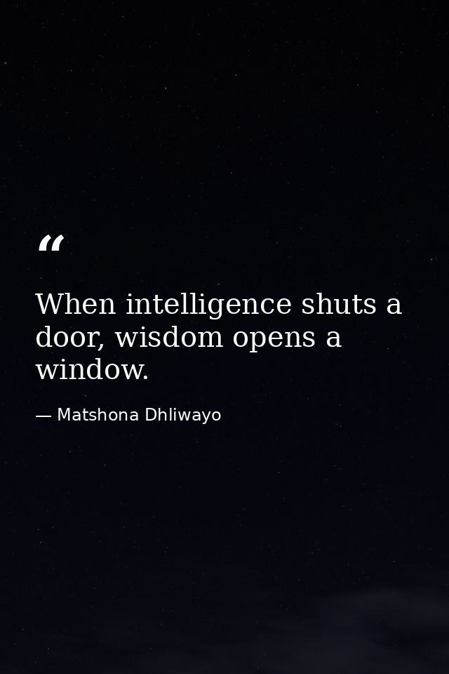 When intelligence shuts a door, wisdom opens a window. — Matshona Dhliwayo