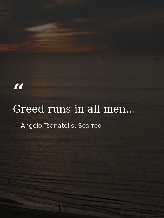 Greed runs in all men... — Angelo Tsanatelis, Scarred