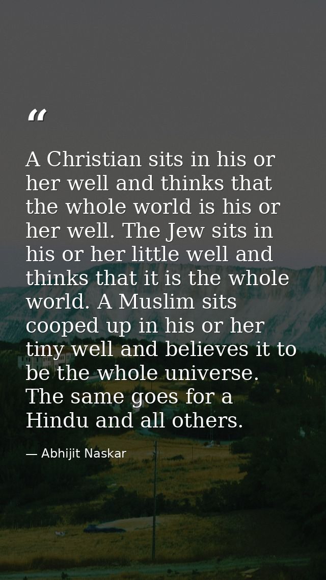 A Christian sits in his or her well and thinks that the whole world is his or her well. The Jew sits in his or her littl — Abhijit Naskar