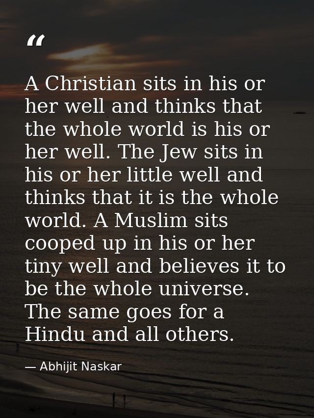 A Christian sits in his or her well and thinks that the whole world is his or her well. The Jew sits in his or her littl — Abhijit Naskar