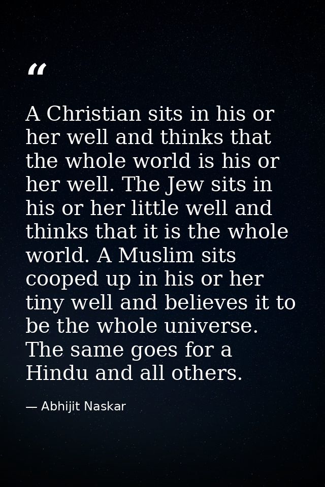 A Christian sits in his or her well and thinks that the whole world is his or her well. The Jew sits in his or her littl — Abhijit Naskar
