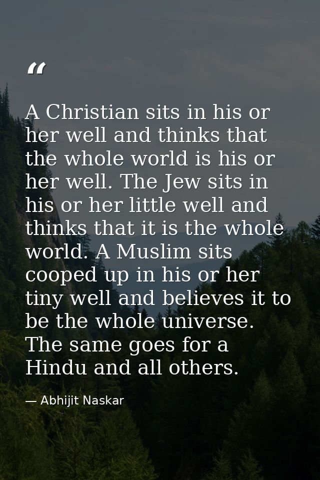 A Christian sits in his or her well and thinks that the whole world is his or her well. The Jew sits in his or her littl — Abhijit Naskar