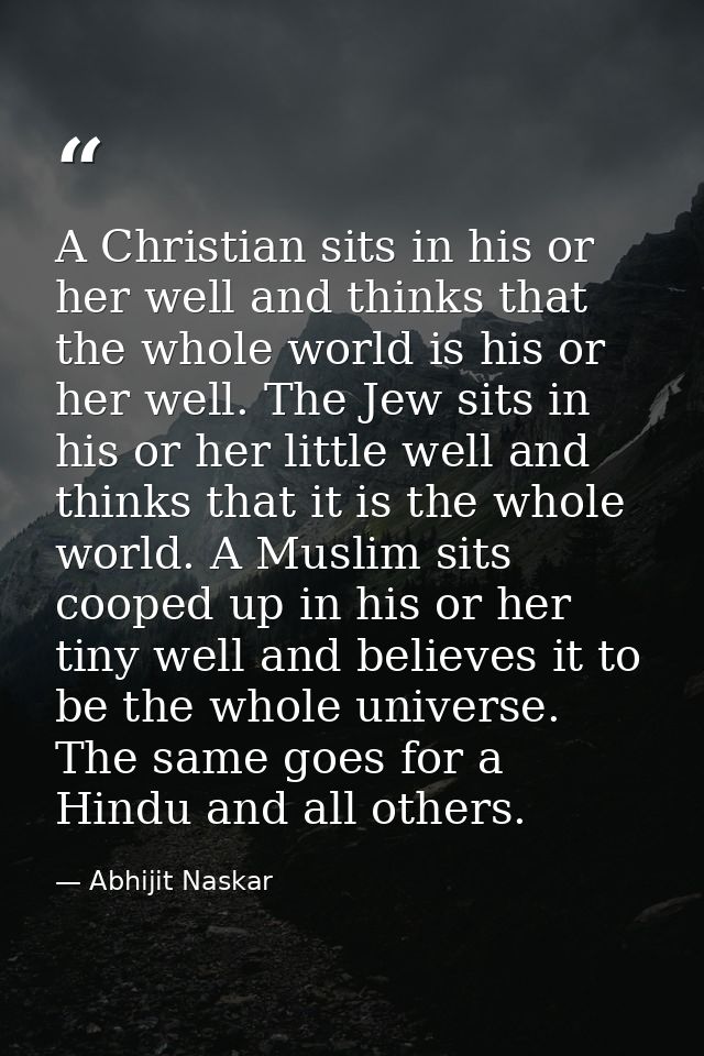 A Christian sits in his or her well and thinks that the whole world is his or her well. The Jew sits in his or her littl — Abhijit Naskar