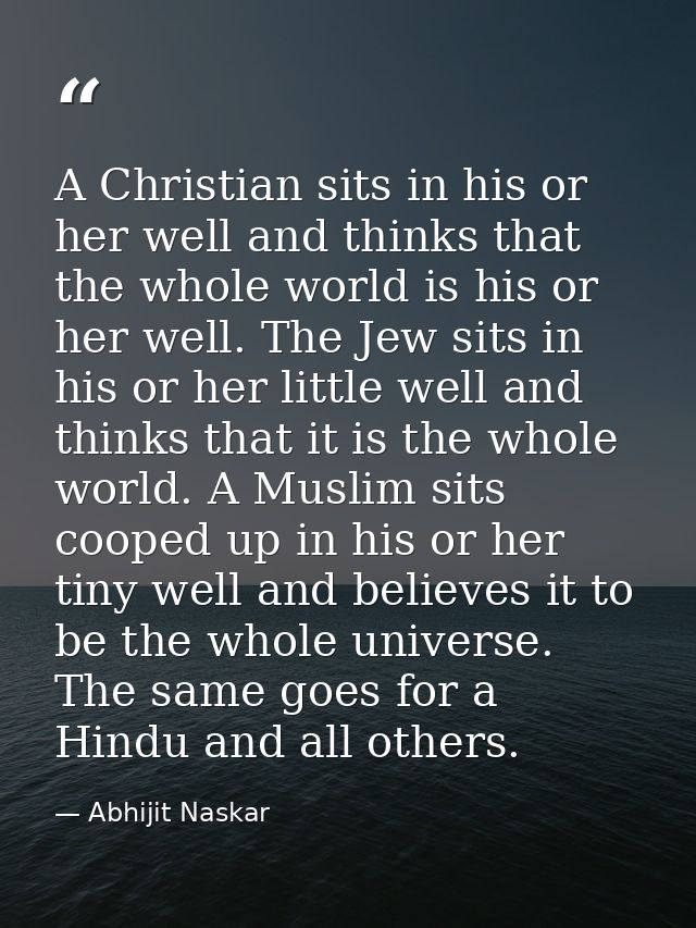 A Christian sits in his or her well and thinks that the whole world is his or her well. The Jew sits in his or her littl — Abhijit Naskar