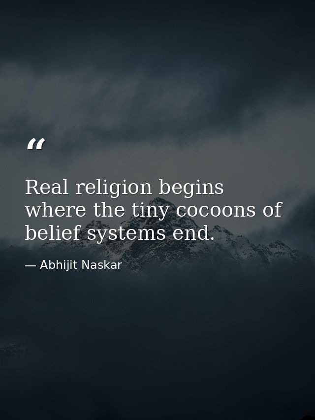 Real religion begins where the tiny cocoons of belief systems end. — Abhijit Naskar