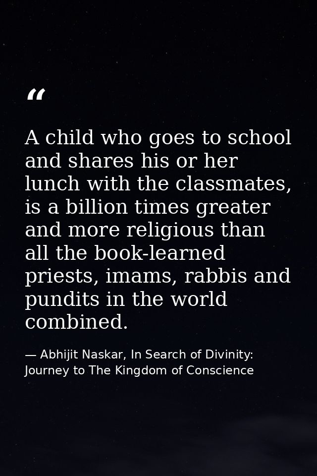 A child who goes to school and shares his or her lunch with the classmates, is a billion times greater and more religiou — Abhijit Naskar, In Search of Divinity: Journey to The Kingdom of Conscience
