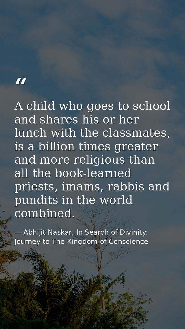 A child who goes to school and shares his or her lunch with the classmates, is a billion times greater and more religiou — Abhijit Naskar, In Search of Divinity: Journey to The Kingdom of Conscience