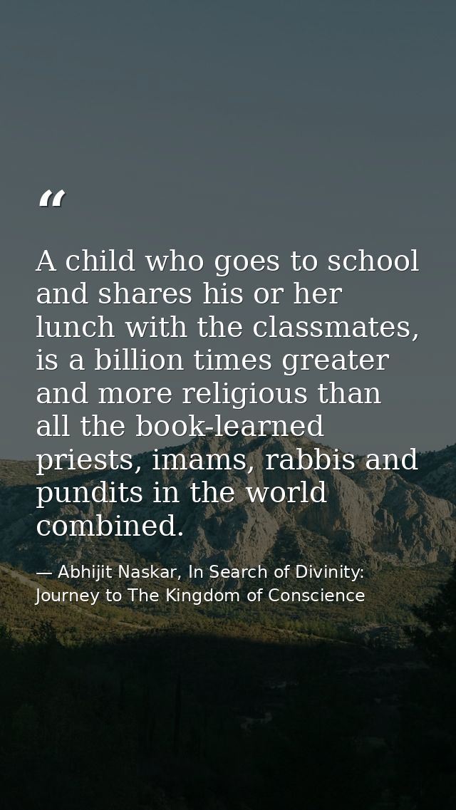 A child who goes to school and shares his or her lunch with the classmates, is a billion times greater and more religiou — Abhijit Naskar, In Search of Divinity: Journey to The Kingdom of Conscience