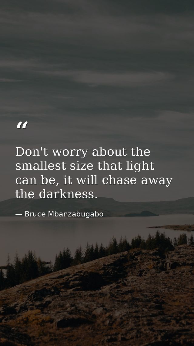Don't worry about the smallest size that light can be, it will chase away the darkness. — Bruce Mbanzabugabo