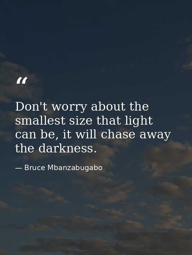 Don't worry about the smallest size that light can be, it will chase away the darkness. — Bruce Mbanzabugabo