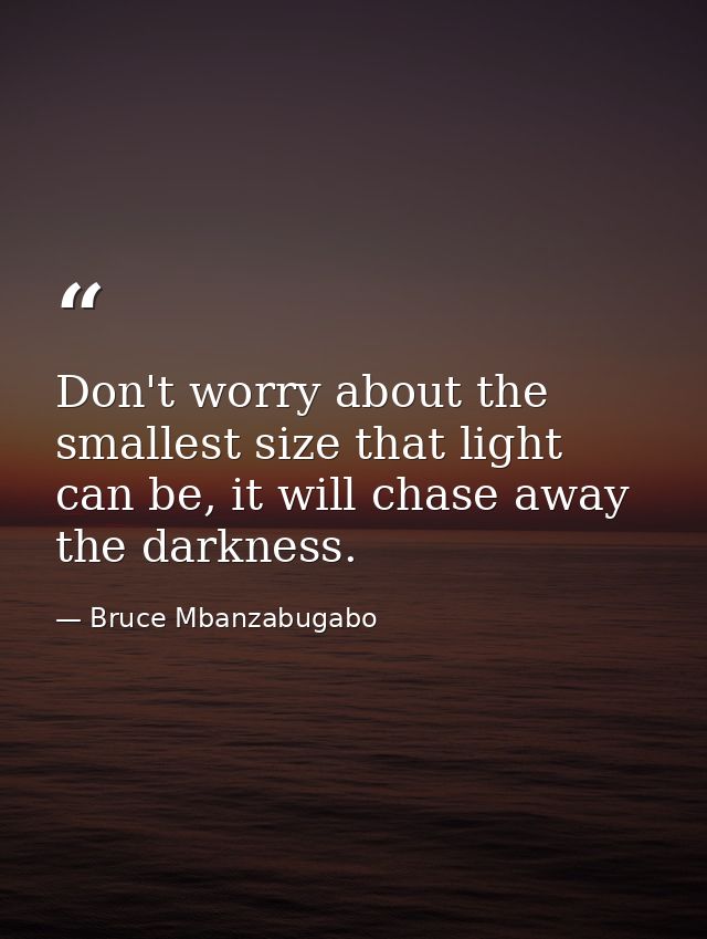 Don't worry about the smallest size that light can be, it will chase away the darkness. — Bruce Mbanzabugabo