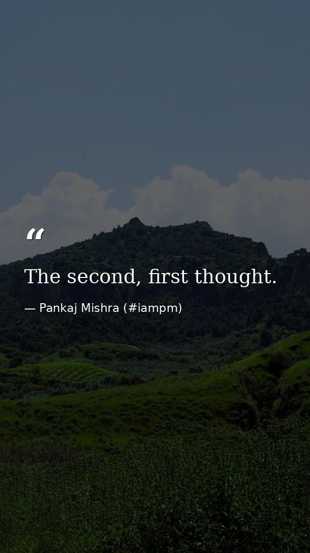 The second, first thought. — Pankaj Mishra (#iampm)