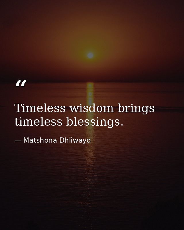 Timeless wisdom brings timeless blessings. — Matshona Dhliwayo