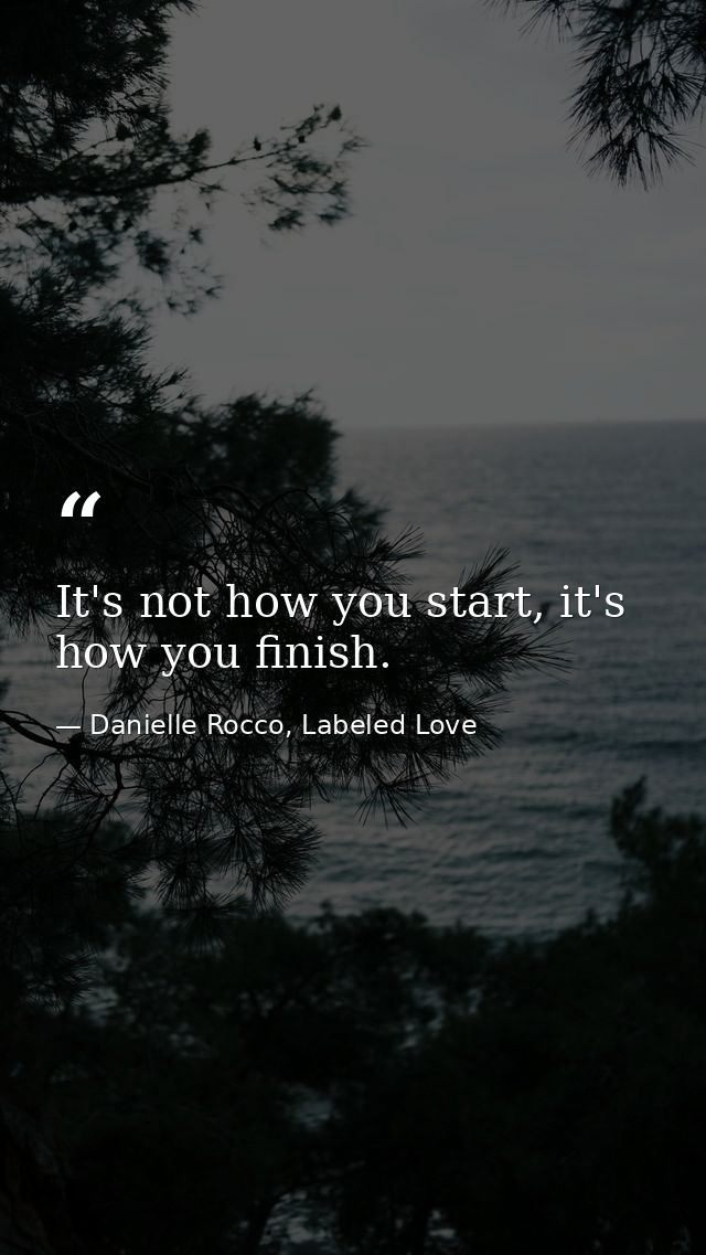 It's not how you start, it's how you finish. — Danielle Rocco, Labeled Love