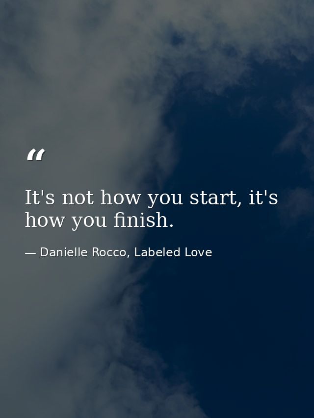It's not how you start, it's how you finish. — Danielle Rocco, Labeled Love