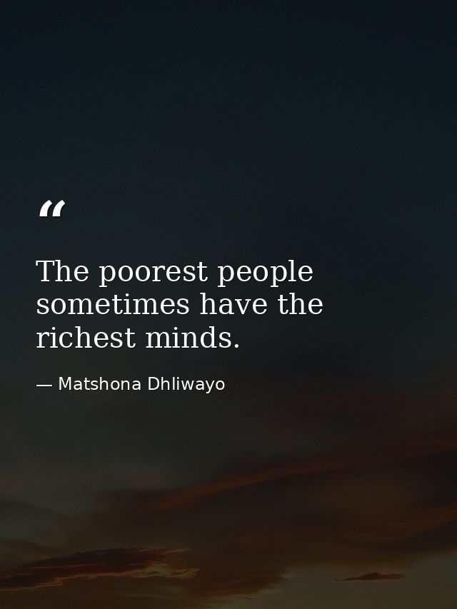The poorest people sometimes have the richest minds. — Matshona Dhliwayo