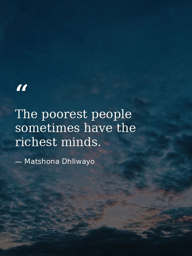 The poorest people sometimes have the richest minds. — Matshona Dhliwayo