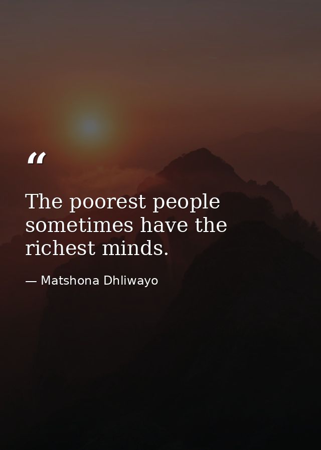The poorest people sometimes have the richest minds. — Matshona Dhliwayo