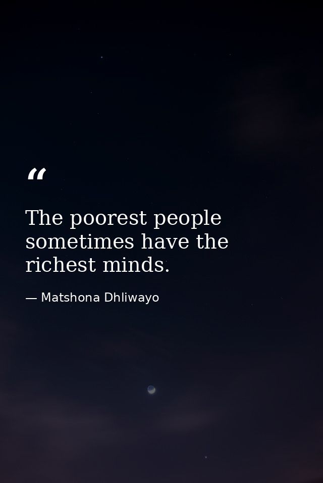The poorest people sometimes have the richest minds. — Matshona Dhliwayo