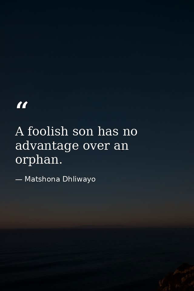 A foolish son has no advantage over an orphan. — Matshona Dhliwayo
