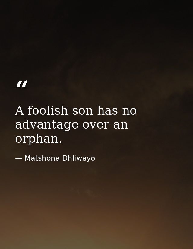 A foolish son has no advantage over an orphan. — Matshona Dhliwayo