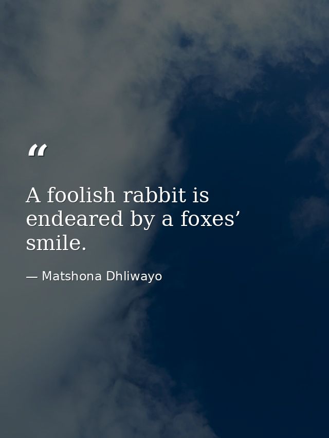 A foolish rabbit is endeared by a foxes’ smile. — Matshona Dhliwayo
