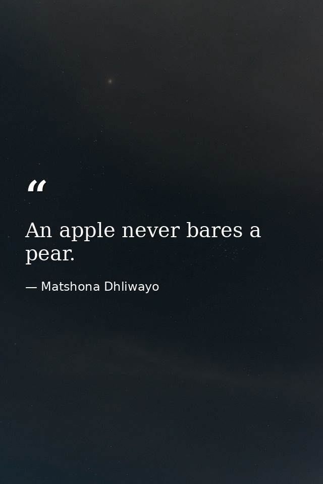 An apple never bares a pear. — Matshona Dhliwayo