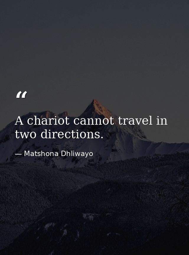 A chariot cannot travel in two directions. — Matshona Dhliwayo