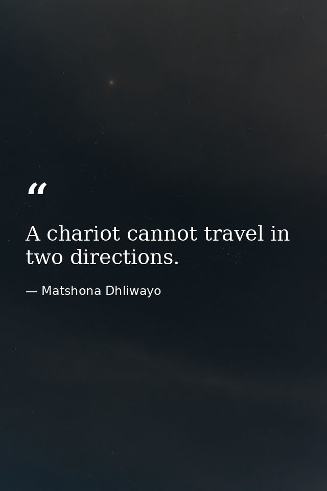 A chariot cannot travel in two directions. — Matshona Dhliwayo