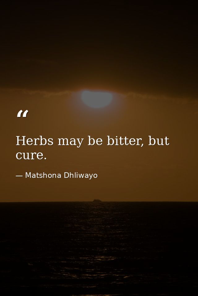 Herbs may be bitter, but cure. — Matshona Dhliwayo