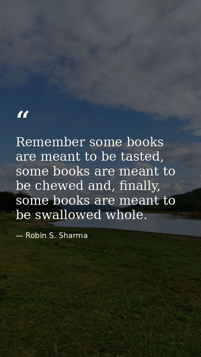 Remember some books are meant to be tasted, some books are meant to be chewed and, finally, some books are meant to be s — Robin S. Sharma