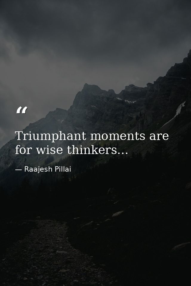 Triumphant moments are for wise thinkers... — Raajesh Pillai