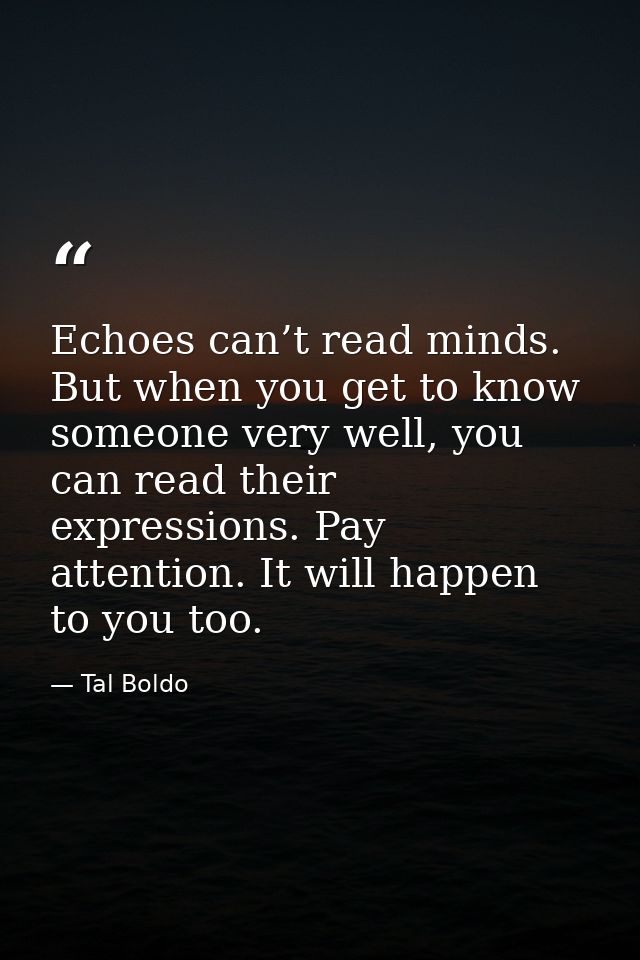 Echoes can’t read minds. But when you get to know someone very well, you can read their expressions. Pay attention. It w — Tal Boldo