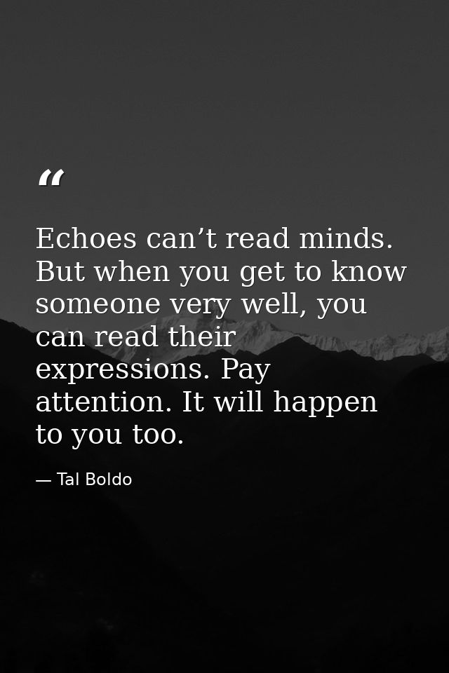 Echoes can’t read minds. But when you get to know someone very well, you can read their expressions. Pay attention. It w — Tal Boldo