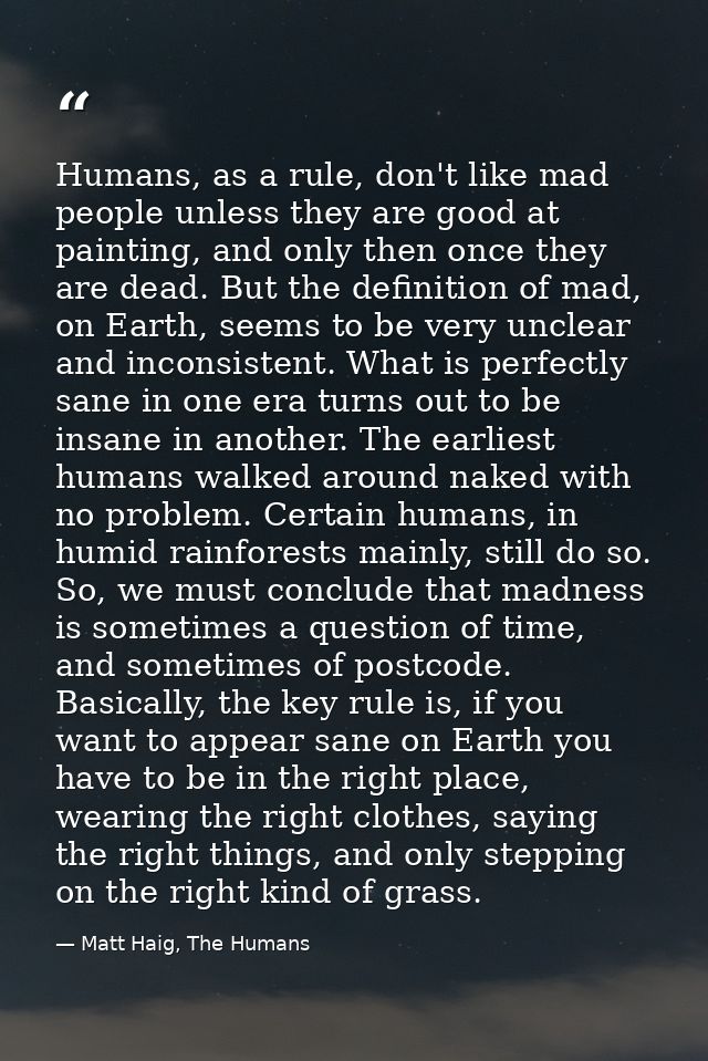 Humans, as a rule, don't like mad people unless they are good at painting, and only then once they are dead. But the def — Matt Haig, The Humans